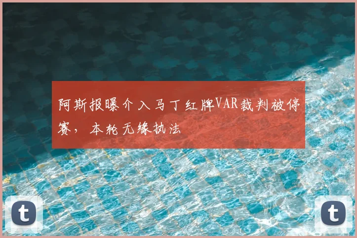 阿斯报曝介入马丁红牌VAR裁判被停赛，本轮无缘执法
