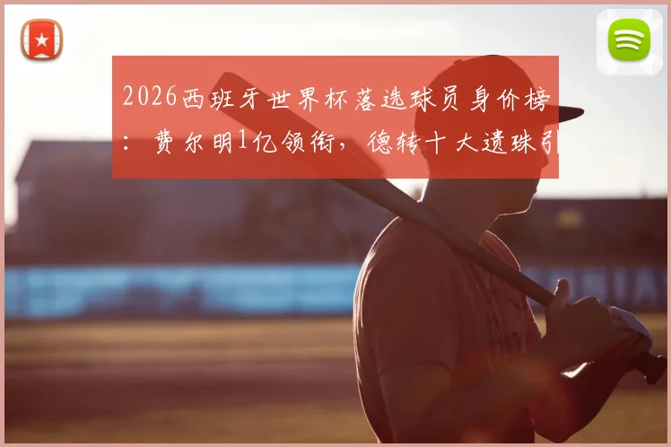 2026西班牙世界杯落选球员身价榜：费尔明1亿领衔，德转十大遗珠引热议