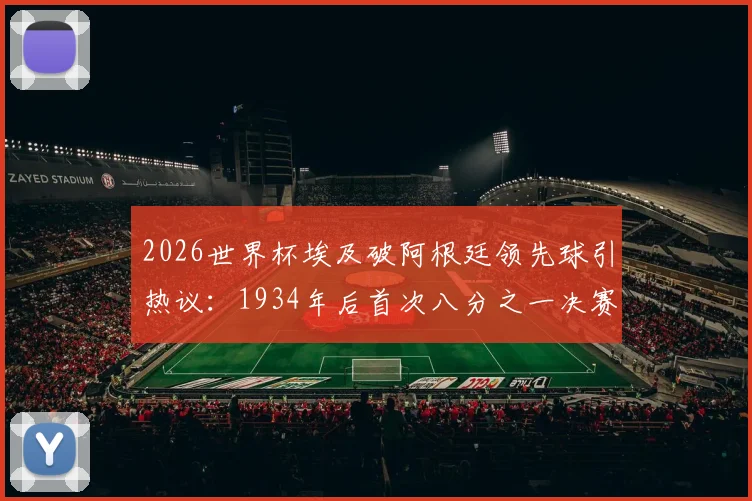 2026世界杯埃及破阿根廷领先球引热议：1934年后首次八分之一决赛进球全记录与战术复盘