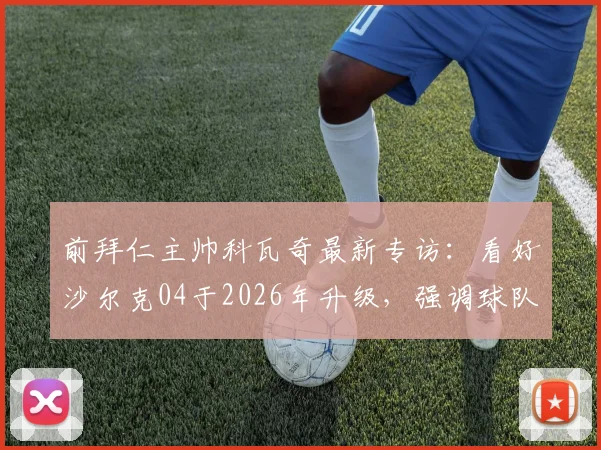 前拜仁主帅科瓦奇最新专访:看好沙尔克04于2026年升级,强调球队走在正确道路上