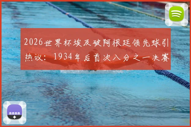 2026世界杯埃及破阿根廷领先球引热议:1934年后首次八分之一决赛进球全记录与战术复盘