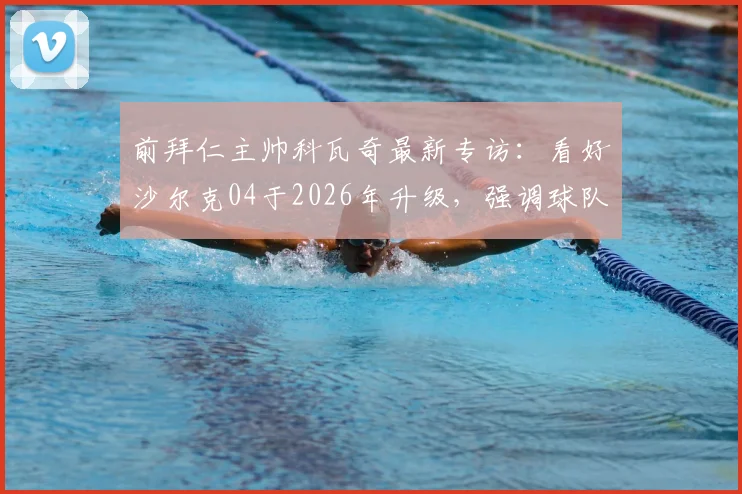 前拜仁主帅科瓦奇最新专访：看好沙尔克04于2026年升级，强调球队走在正确道路上