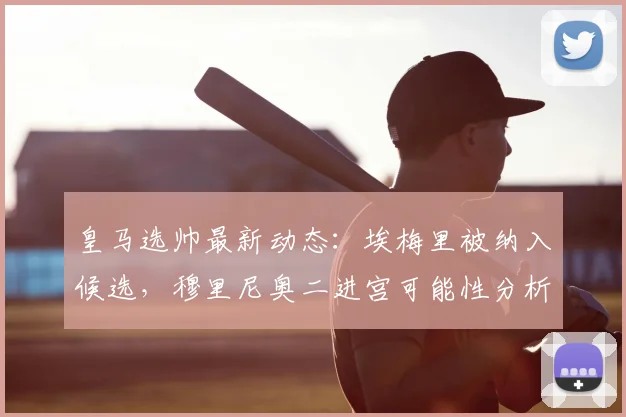 皇马选帅最新动态:埃梅里被纳入候选,穆里尼奥二进宫可能性分析,2026赛季主帅谜底何在?