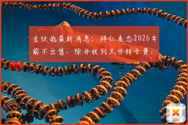 金玟哉最新消息：拜仁表态2026年前不出售，除非收到天价转会费，转会传闻解读