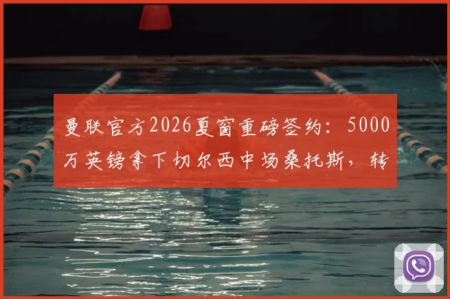 曼联官方2026夏窗重磅签约：5000万英镑拿下切尔西中场桑托斯，转会细节全解析