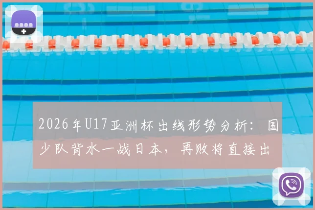 2026年U17亚洲杯出线形势分析：国少队背水一战日本，再败将直接出局，附历史战绩与赛程解读