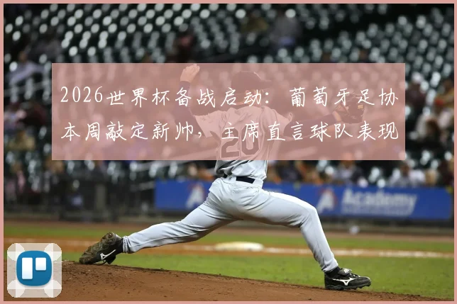 2026世界杯备战启动:葡萄牙足协本周敲定新帅,主席直言球队表现远低于预期
