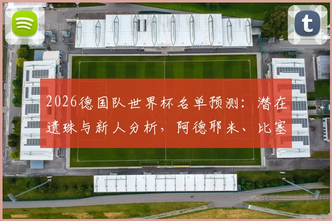 2026德国队世界杯名单预测:潜在遗珠与新人分析,阿德耶米、比塞克能否搭上末班车?