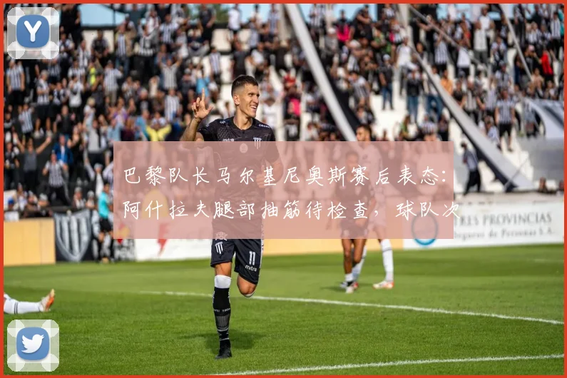 巴黎队长马尔基尼奥斯赛后表态:阿什拉夫腿部抽筋待检查,球队次回合将全力争胜翻盘