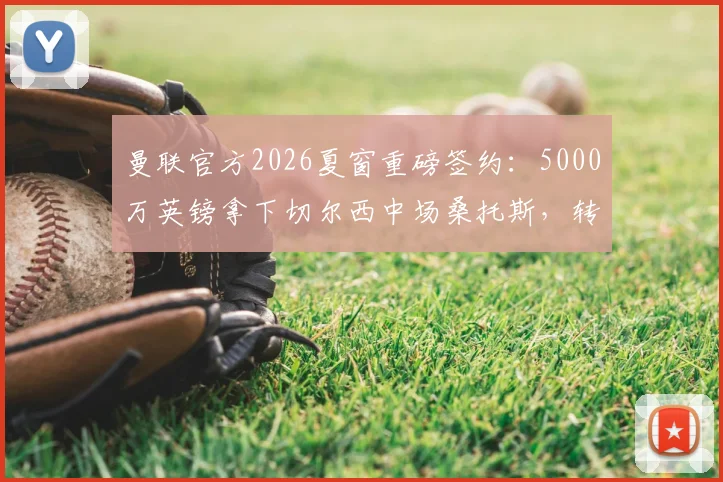 曼联官方2026夏窗重磅签约:5000万英镑拿下切尔西中场桑托斯,转会细节全解析