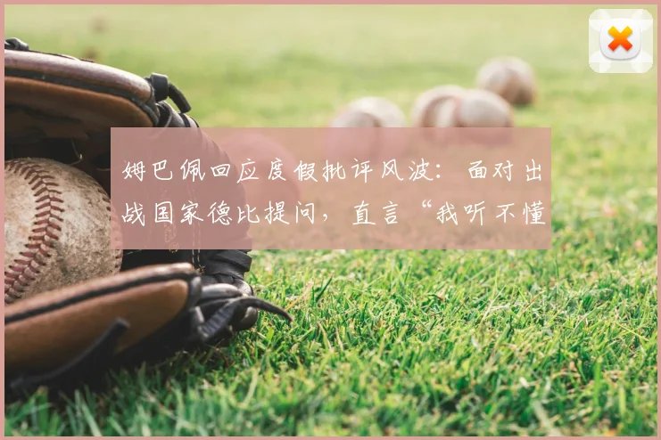 姆巴佩回应度假批评风波：面对出战国家德比提问，直言“我听不懂”引热议，2026赛季前景如何