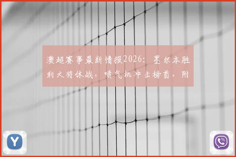 澳超赛事最新情报2026:墨尔本胜利大将休战,喷气机冲击榜首,附最新积分榜形势分析